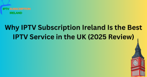 Why IPTV Subscription Ireland Is the Best IPTV Service in the UK